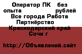 Оператор ПК ( без опыта) 28000 - 45000 рублей - Все города Работа » Партнёрство   . Краснодарский край,Сочи г.